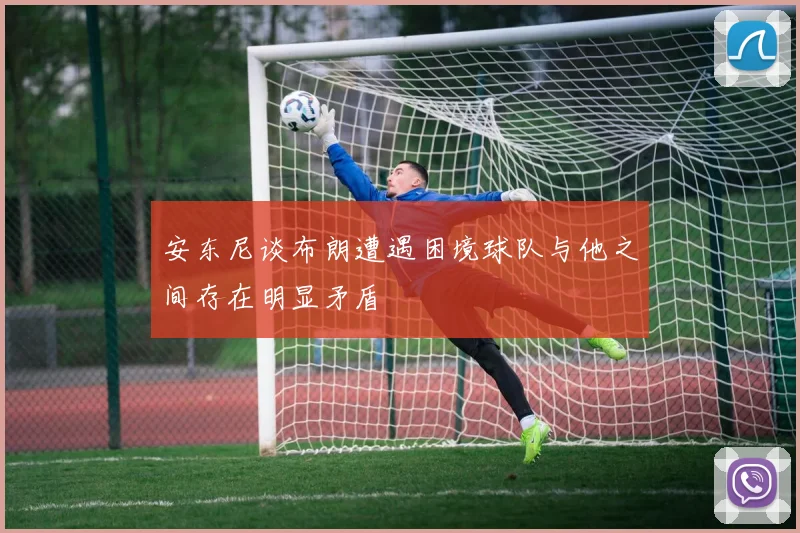安东尼谈布朗遭遇困境球队与他之间存在明显矛盾