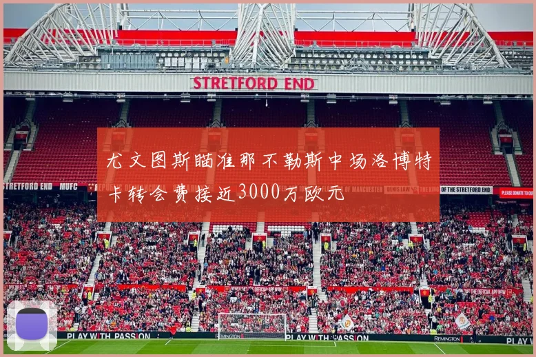 尤文图斯瞄准那不勒斯中场洛博特卡转会费接近3000万欧元