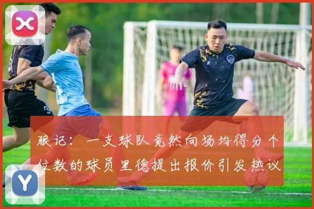 狼记：一支球队竟然向场均得分个位数的球员里德提出报价引发热议