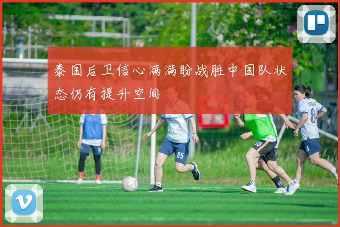 泰国后卫信心满满盼战胜中国队状态仍有提升空间