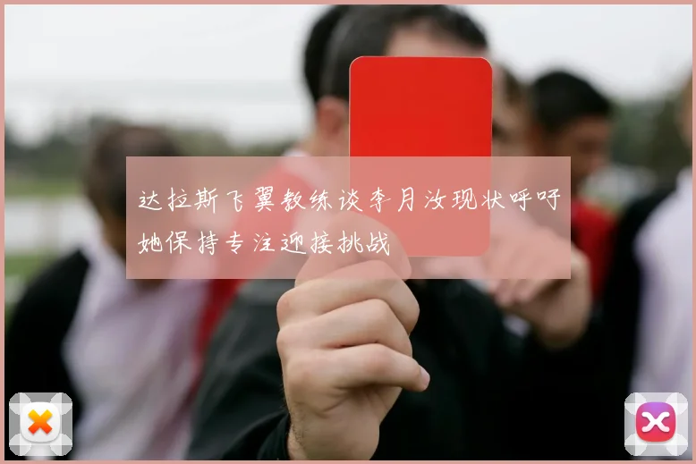 达拉斯飞翼教练谈李月汝现状呼吁她保持专注迎接挑战