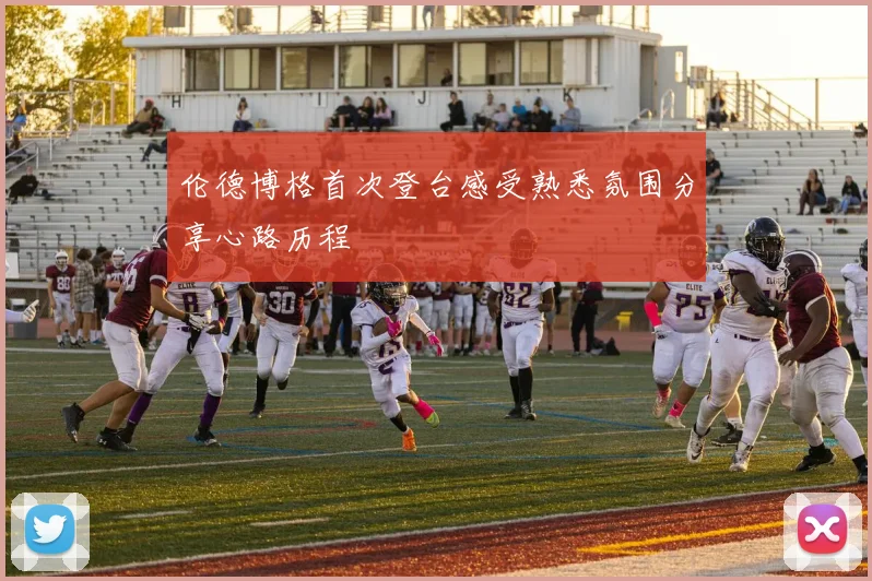 伦德博格首次登台感受熟悉氛围分享心路历程